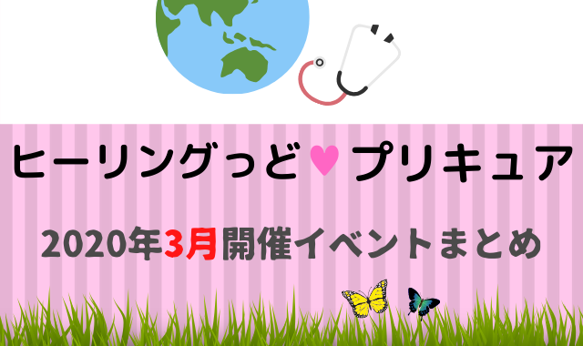 ヒーリングっど プリキュア3月開催イベントまとめ イベいく 子供と行くキャラクターショー イベント 映画情報